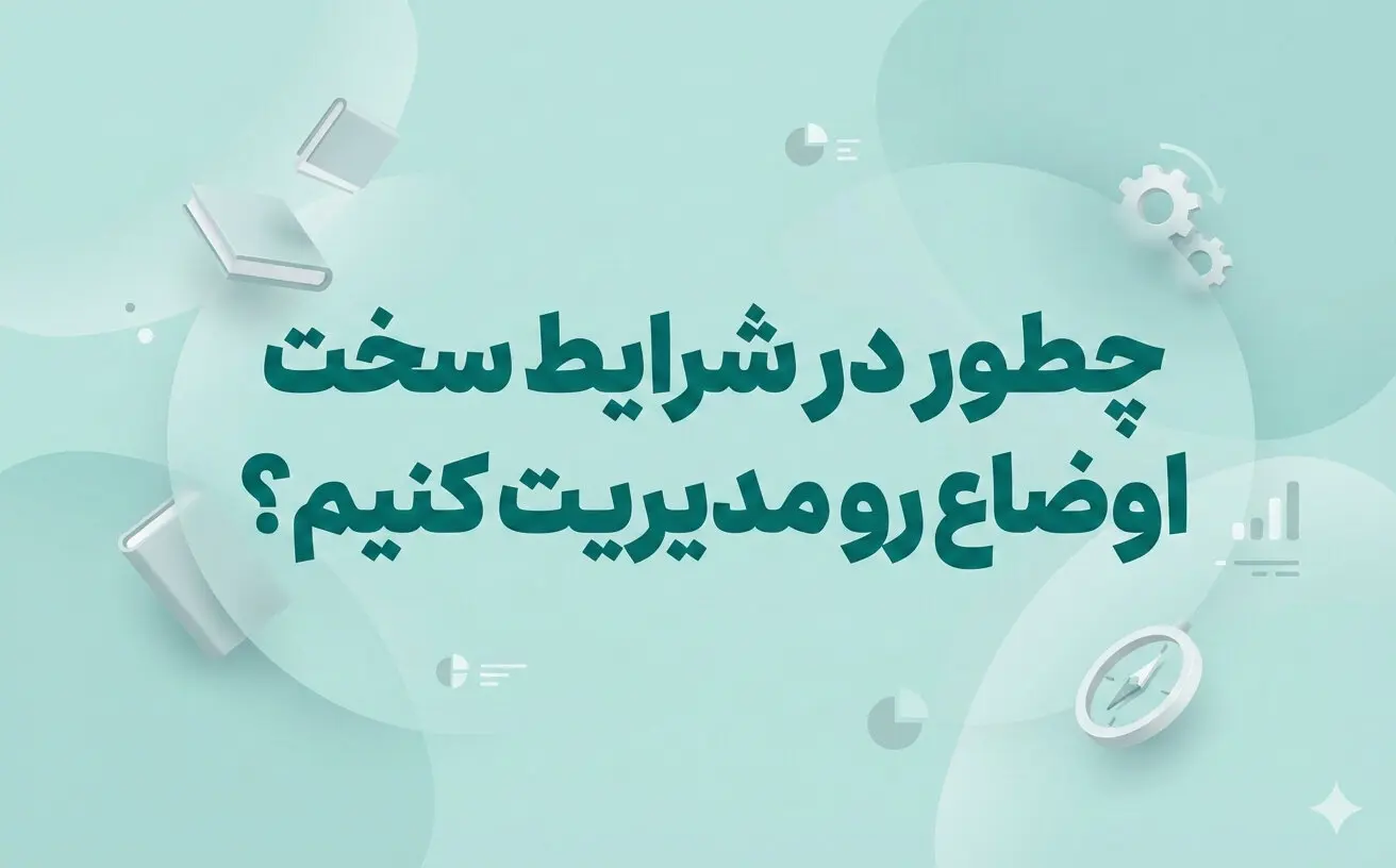 چطور در شرایط سخت اوضاع رو مدیریت کنیم؟ 